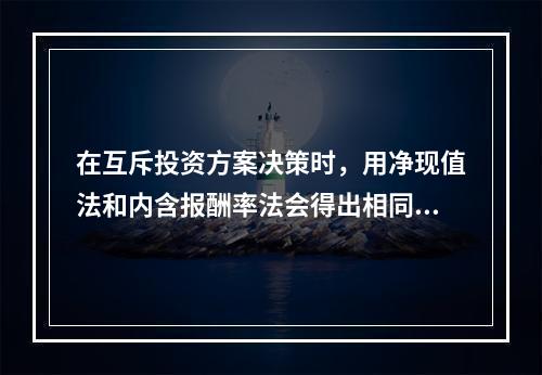 在互斥投资方案决策时，用净现值法和内含报酬率法会得出相同的结