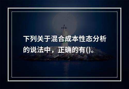 下列关于混合成本性态分析的说法中，正确的有()。