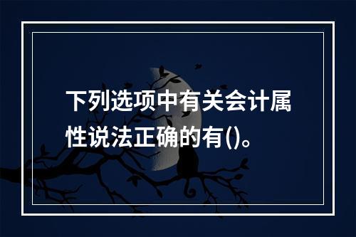 下列选项中有关会计属性说法正确的有()。