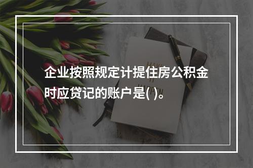 企业按照规定计提住房公积金时应贷记的账户是( )。