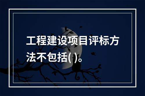 工程建设项目评标方法不包括( )。