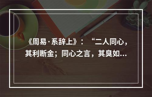 《周易·系辞上》：“二人同心，其利断金；同心之言，其臭如兰。