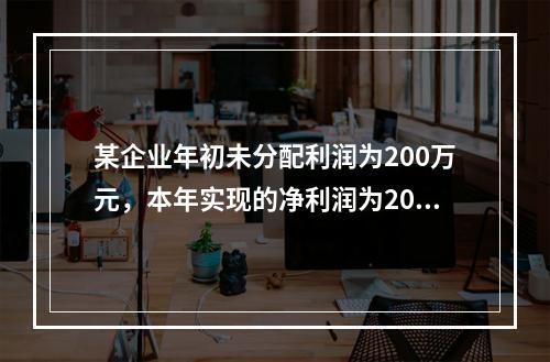 某企业年初未分配利润为200万元，本年实现的净利润为2000