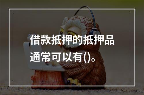 借款抵押的抵押品通常可以有()。