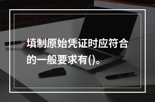 填制原始凭证时应符合的一般要求有()。