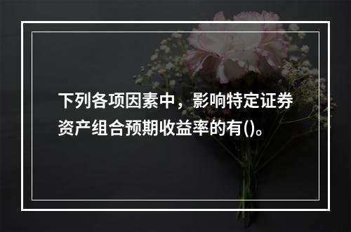 下列各项因素中，影响特定证券资产组合预期收益率的有()。