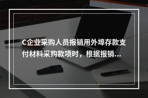 C企业采购人员报销用外埠存款支付材料采购款项时，根据报销凭证