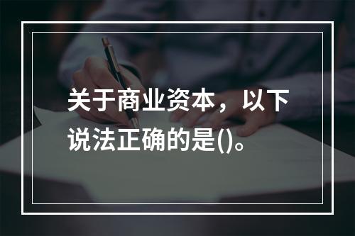 关于商业资本，以下说法正确的是()。