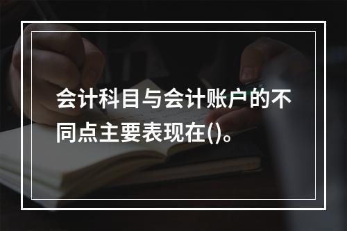 会计科目与会计账户的不同点主要表现在()。