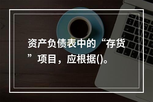 资产负债表中的“存货”项目，应根据()。