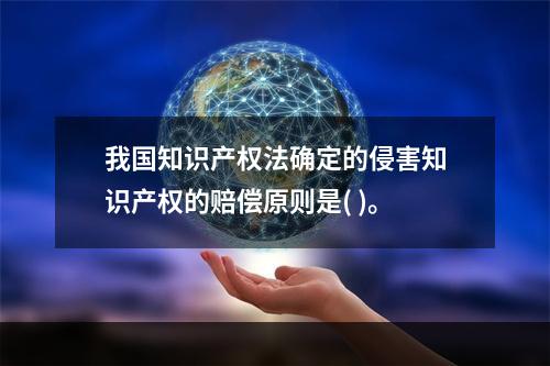 我国知识产权法确定的侵害知识产权的赔偿原则是( )。