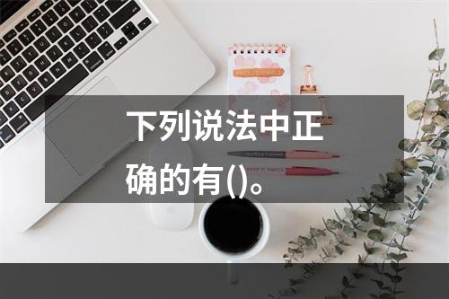 下列说法中正确的有()。