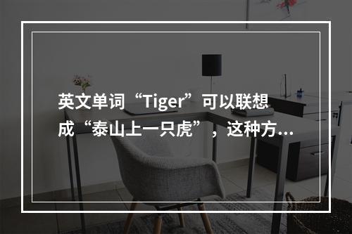 英文单词“Tiger”可以联想成“泰山上一只虎”，这种方法叫