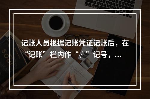 记账人员根据记账凭证记账后，在“记账”栏内作“√”记号，表示