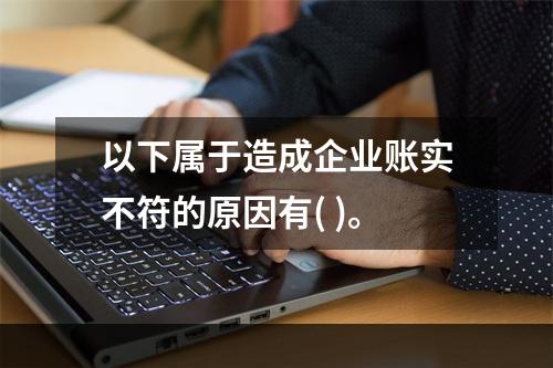 以下属于造成企业账实不符的原因有( )。