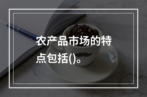 农产品市场的特点包括()。