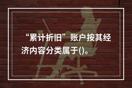 “累计折旧”账户按其经济内容分类属于()。