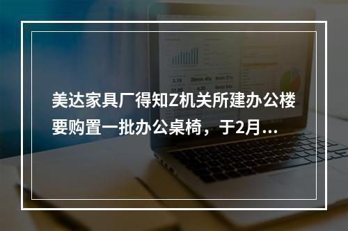 美达家具厂得知Z机关所建办公楼要购置一批办公桌椅，于2月1日