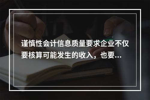 谨慎性会计信息质量要求企业不仅要核算可能发生的收入，也要核算