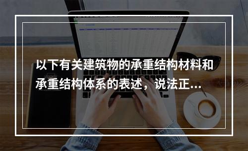 以下有关建筑物的承重结构材料和承重结构体系的表述，说法正确的