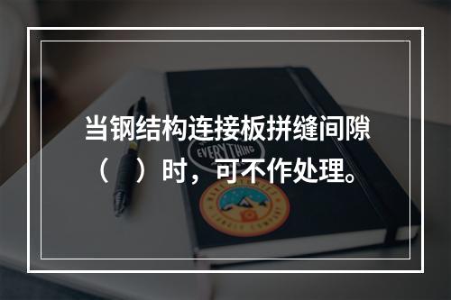 当钢结构连接板拼缝间隙（　）时，可不作处理。