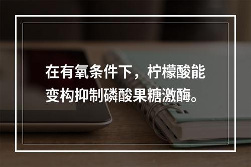 在有氧条件下，柠檬酸能变构抑制磷酸果糖激酶。