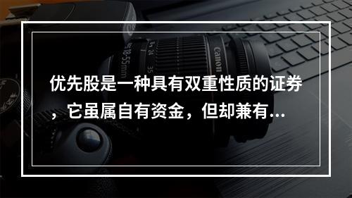 优先股是一种具有双重性质的证券，它虽属自有资金，但却兼有债券