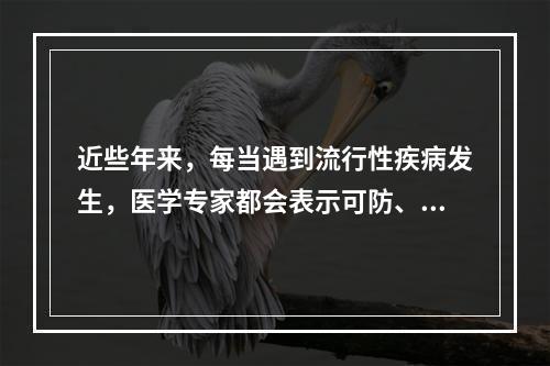 近些年来，每当遇到流行性疾病发生，医学专家都会表示可防、可控