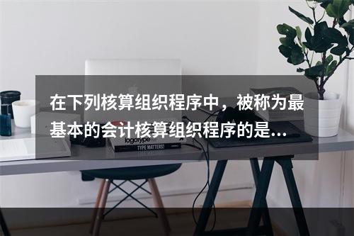 在下列核算组织程序中，被称为最基本的会计核算组织程序的是()