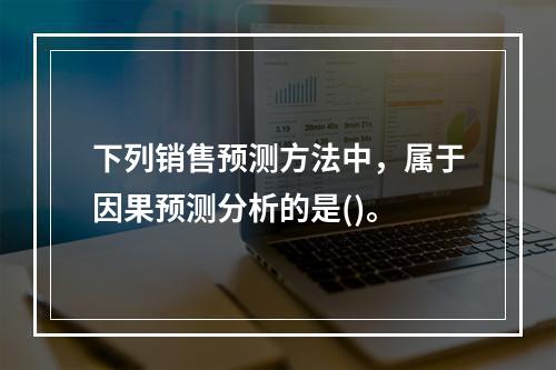 下列销售预测方法中，属于因果预测分析的是()。