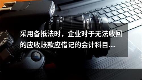 采用备抵法时，企业对于无法收回的应收账款应借记的会计科目是(