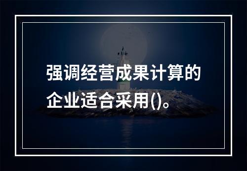 强调经营成果计算的企业适合采用()。