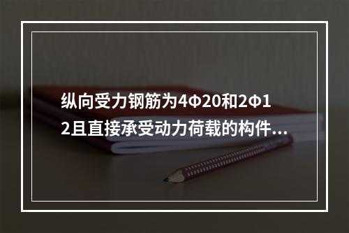 纵向受力钢筋为4Φ20和2Φ12且直接承受动力荷载的构件，采