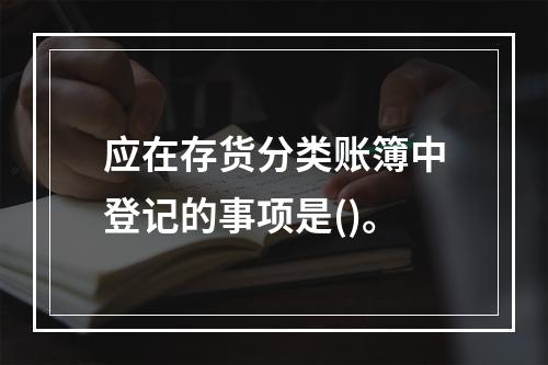 应在存货分类账簿中登记的事项是()。