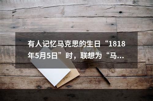 有人记忆马克思的生日“1818年5月5日”时，联想为“马克思