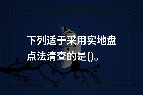 下列适于采用实地盘点法清查的是()。