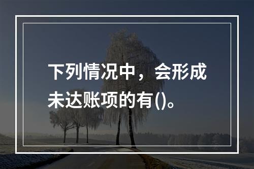 下列情况中，会形成未达账项的有()。