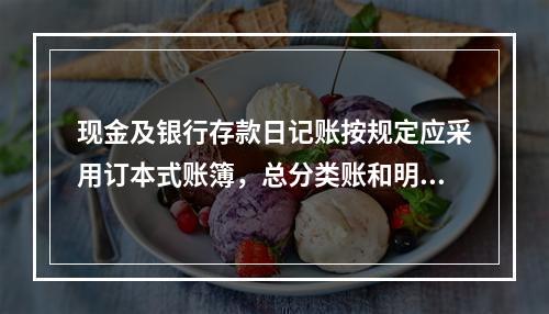 现金及银行存款日记账按规定应采用订本式账簿，总分类账和明细分