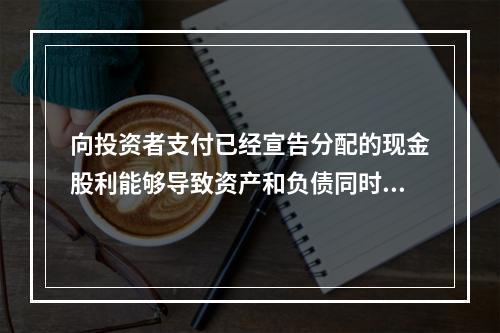 向投资者支付已经宣告分配的现金股利能够导致资产和负债同时增加