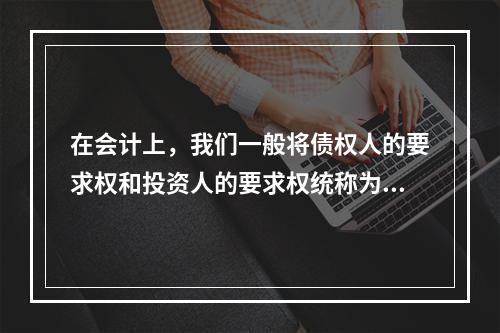 在会计上，我们一般将债权人的要求权和投资人的要求权统称为权益