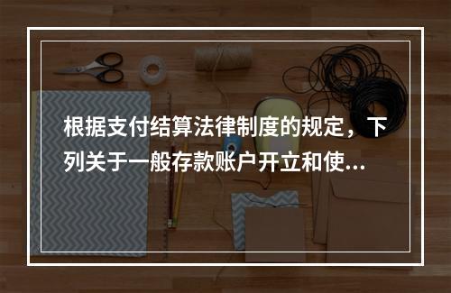 根据支付结算法律制度的规定，下列关于一般存款账户开立和使用的