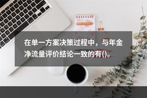 在单一方案决策过程中，与年金净流量评价结论一致的有()。