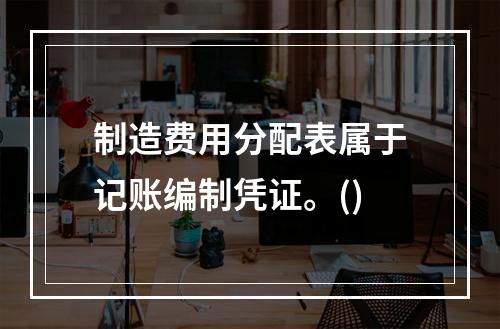 制造费用分配表属于记账编制凭证。()