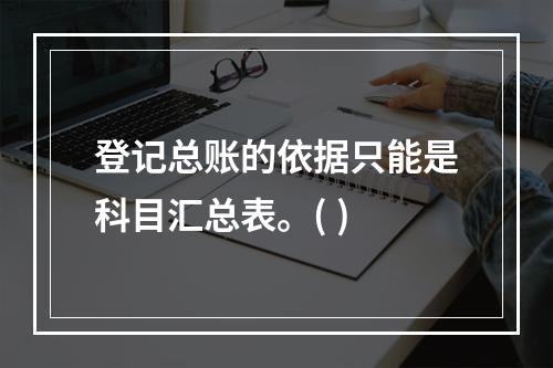 登记总账的依据只能是科目汇总表。( )