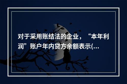 对于采用账结法的企业，“本年利润”账户年内贷方余额表示()。