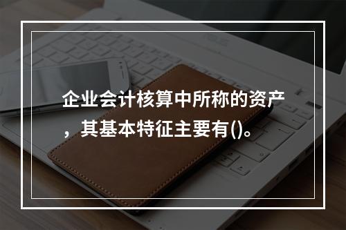 企业会计核算中所称的资产，其基本特征主要有()。