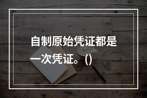 自制原始凭证都是一次凭证。()