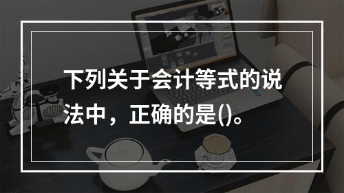 下列关于会计等式的说法中，正确的是()。