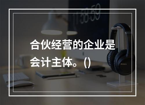 合伙经营的企业是会计主体。()