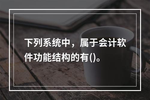 下列系统中，属于会计软件功能结构的有()。